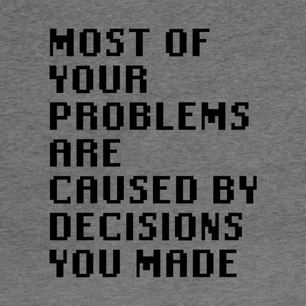 Most Of Your Problems Are Caused By Decisions You Made by Quality Products